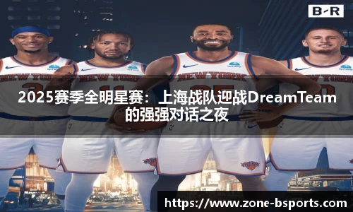 2025赛季全明星赛：上海战队迎战DreamTeam的强强对话之夜