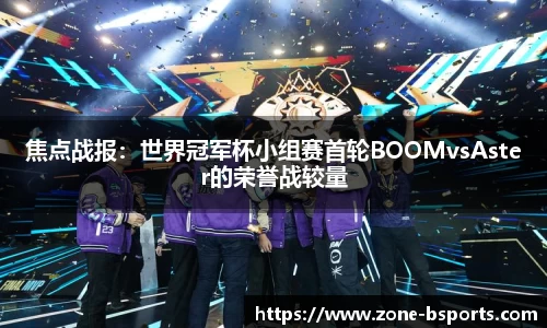 焦点战报：世界冠军杯小组赛首轮BOOMvsAster的荣誉战较量