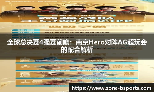 全球总决赛4强赛前瞻：南京Hero对阵AG超玩会的配合解析