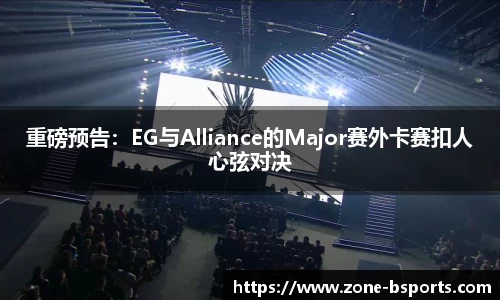 重磅预告：EG与Alliance的Major赛外卡赛扣人心弦对决