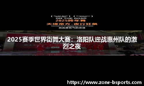 2025赛季世界街舞大赛：洛阳队迎战惠州队的激烈之夜